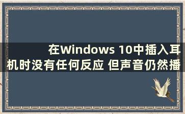 在Windows 10中插入耳机时没有任何反应 但声音仍然播放出来（Plugging in耳机在Windows 10中仍然播放）